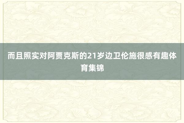 而且照实对阿贾克斯的21岁边卫伦施很感有趣体育集锦