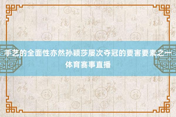 手艺的全面性亦然孙颖莎屡次夺冠的要害要素之一体育赛事直播