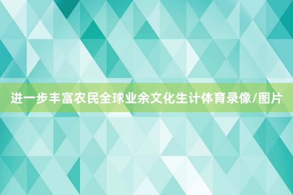 进一步丰富农民全球业余文化生计体育录像/图片