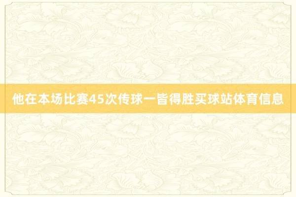 他在本场比赛45次传球一皆得胜买球站体育信息