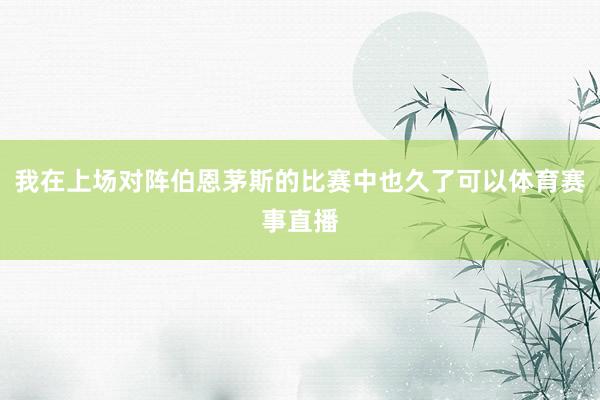 我在上场对阵伯恩茅斯的比赛中也久了可以体育赛事直播