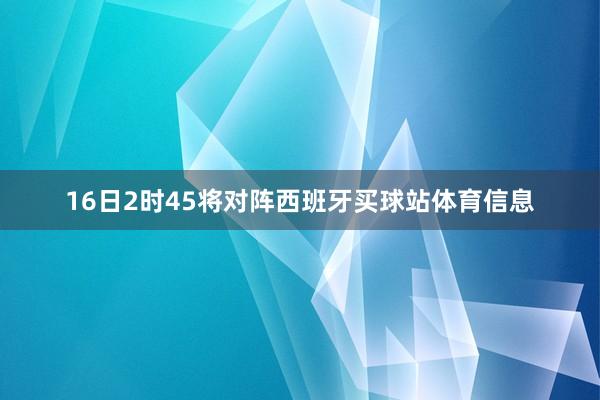 16日2时45将对阵西班牙买球站体育信息