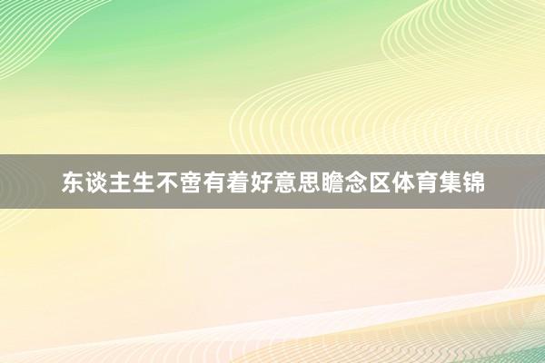 东谈主生不啻有着好意思瞻念区体育集锦