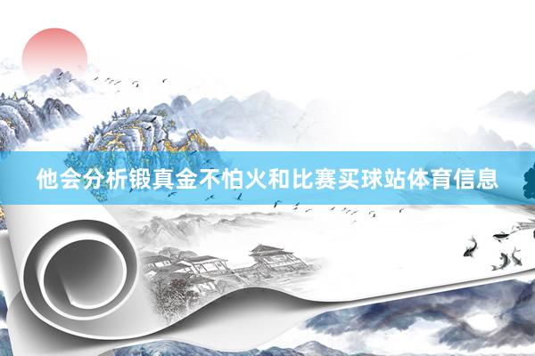 他会分析锻真金不怕火和比赛买球站体育信息