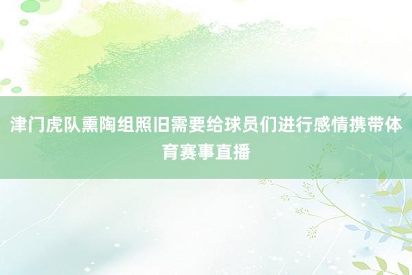 津门虎队熏陶组照旧需要给球员们进行感情携带体育赛事直播