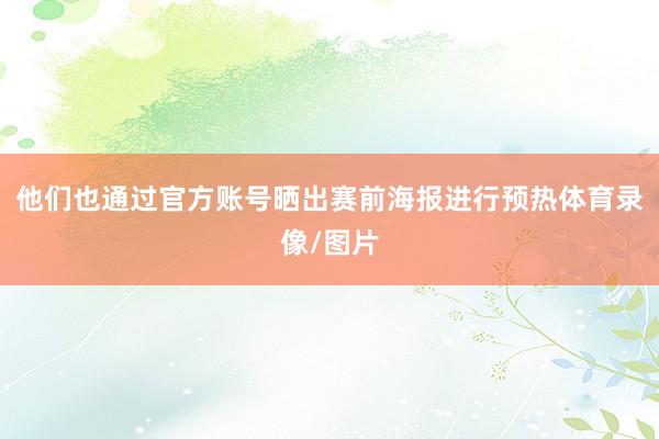 他们也通过官方账号晒出赛前海报进行预热体育录像/图片