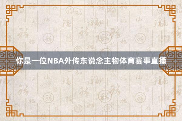 你是一位NBA外传东说念主物体育赛事直播