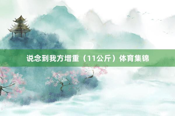 说念到我方增重（11公斤）体育集锦