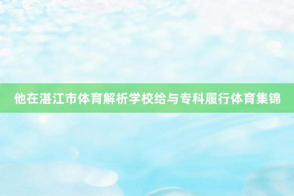 他在湛江市体育解析学校给与专科履行体育集锦