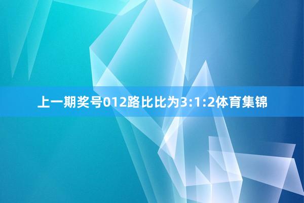 上一期奖号012路比比为3:1:2体育集锦