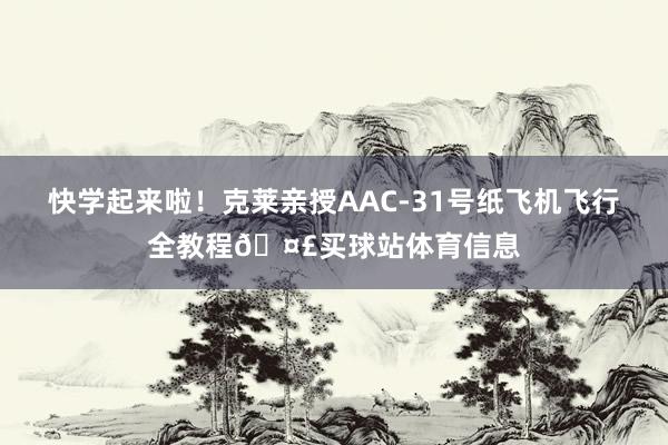 快学起来啦！克莱亲授AAC-31号纸飞机飞行全教程🤣买球站体育信息